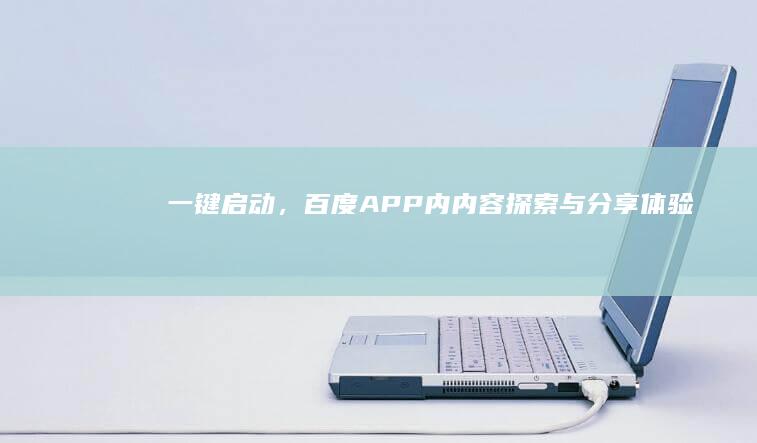 一键启动，百度APP内内容探索与分享体验